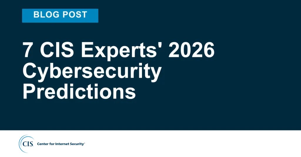 7 CIS Experts’ 2026 Cybersecurity Predictions