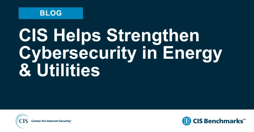 CIS Helps Strengthen Cybersecurity in Energy & Utilities